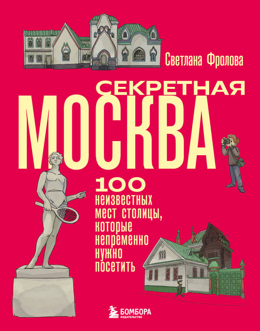 Секретная Москва. 100 неизвестных мест столицы, которые непременно нужно посетить