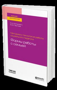 Методика и технология работы социального педагога: формы работы с семьей. Учебное пособие для академического бакалавриата