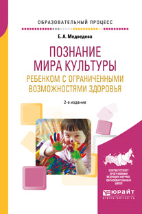 ПОЗНАНИЕ МИРА КУЛЬТУРЫ РЕБЕНКОМ С ОГРАНИЧЕННЫМИ ВОЗМОЖНОСТЯМИ ЗДОРОВЬЯ 2-е изд., испр. и доп. Учебник для вузов