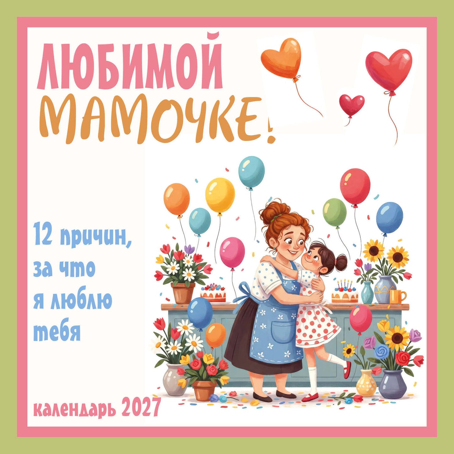 Любимой мамочке! 12 причин, за что я люблю тебя. Календарь настенный на 2027 год (300х300 мм)