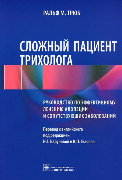 Сложный пациент трихолога : руководство по эффективному лечению алопеций и сопутствующих заболеваний / Ральф М. Трюб ; пер. с англ. под ред. Н. Г. Баруновой, В. П. Ткачева. — Москва : ГЭОТАР-Медиа, 2023. — 400 с. : ил.
