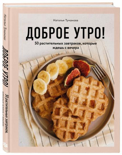 Доброе утро! 50 растительных завтраков, которые ждешь с вечера