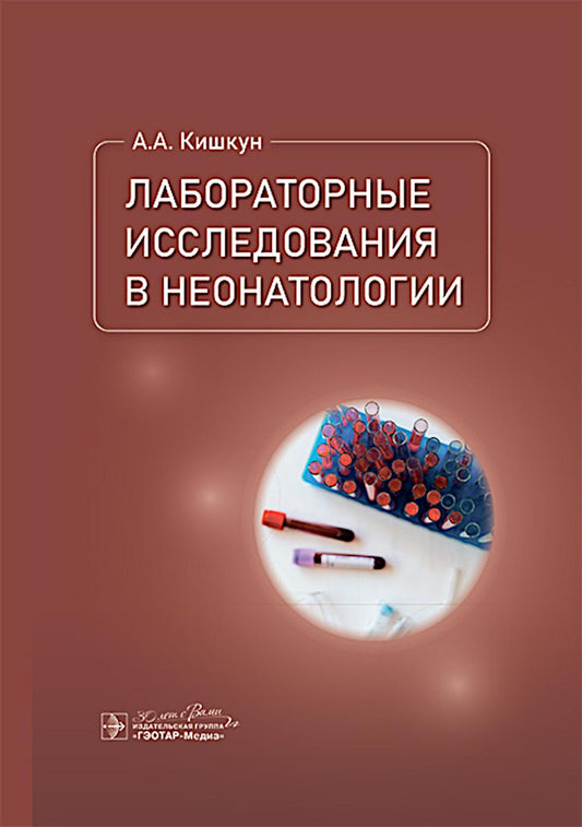 Лабораторные исследования в неонатологии / А. А. Кишкун. — Москва : ГЭОТАР-Медиа, 2025. — 592 с. : ил.