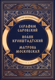 Повести о святых: Серафим Саровский. Иоанн Кронштадтский. Матрона Московская