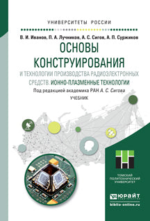 ОСНОВЫ КОНСТРУИРОВАНИЯ И ТЕХНОЛОГИИ ПРОИЗВОДСТВА РАДИОЭЛЕКТРОННЫХ СРЕДСТВ. ИОННО-ПЛАЗМЕННЫЕ ТЕХНОЛОГИИ. Учебник для бакалавриата и магистратуры