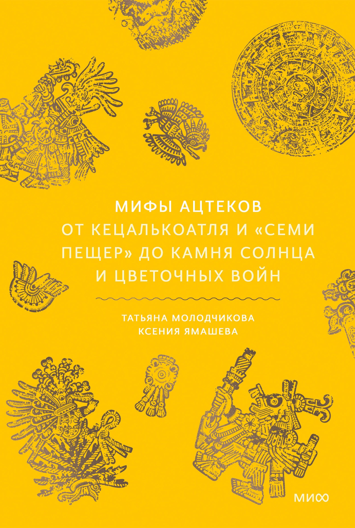 Мифы ацтеков. От Кецалькоатля и «Семи пещер» до Камня Солнца и цветочных войн