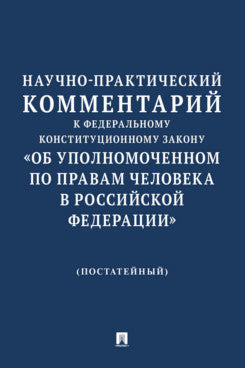 Научно-практический комментарий к Федеральному конституционному закону «Об Уполномоченном по правам человека в Российской Федерации» (постатейный).-М.:Изд-во Проспект,2025.