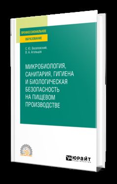 МИКРОБИОЛОГИЯ, САНИТАРИЯ, ГИГИЕНА И БИОЛОГИЧЕСКАЯ БЕЗОПАСНОСТЬ НА ПИЩЕВОМ ПРОИЗВОДСТВЕ. Учебное пособие для СПО