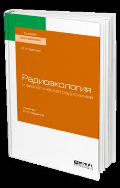 Радиоэкология и экологическая радиохимия 2-е изд. , испр. И доп. Учебник для вузов