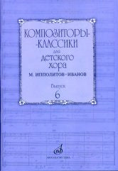 Композиторы-классики для детского хора. Выпуск 6 : М. Ипполитов-Иванов / сост. Бекетова В. Г.