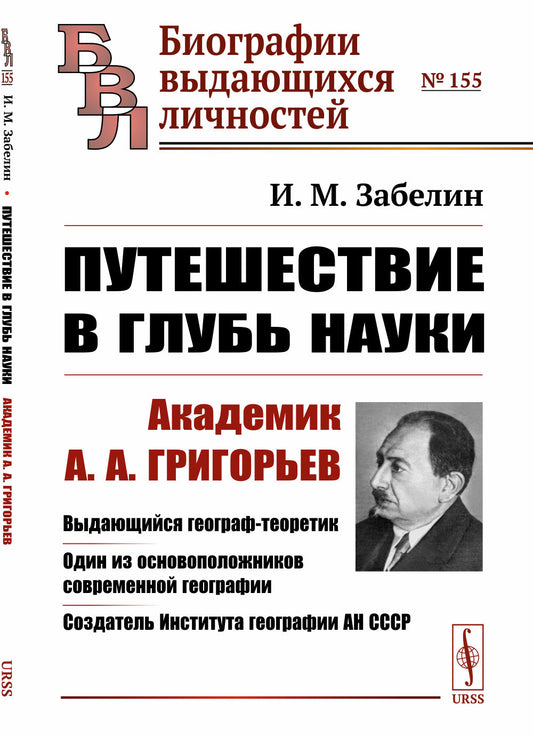Путешествие в глубь науки: Академик А.А.Григорьев. Выдающийся географ-теоретик. Один из основоположников современной географии. Создатель Института географии АН СССР