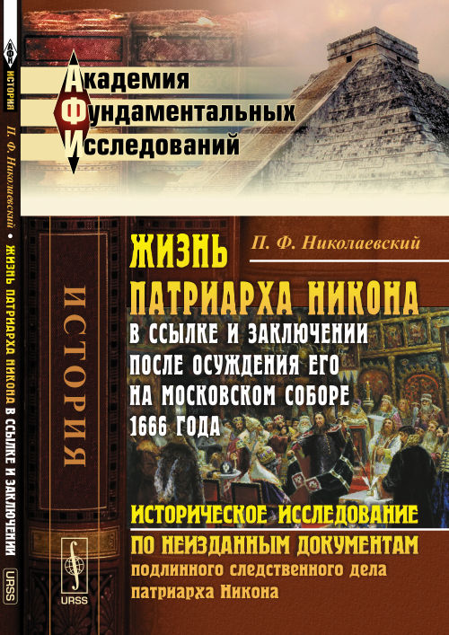 Жизнь патриарха Никона в ссылке и заключении после осуждения его на Московском соборе 1666 года: Историческое исследование по неизданным документам подлинного следственного дела патриарха Никона