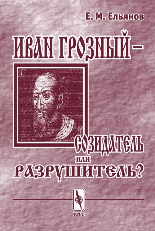 Иван Грозный – созидатель или разрушитель? Исследование проблемы субъективности интерпретаций в истории