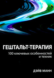 Гештальт-терапия: 100 ключевых особенностей и техник