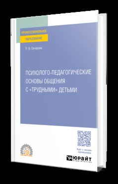 ПСИХОЛОГО-ПЕДАГОГИЧЕСКИЕ ОСНОВЫ ОБЩЕНИЯ С «ТРУДНЫМИ» ДЕТЬМИ. Учебное пособие для СПО