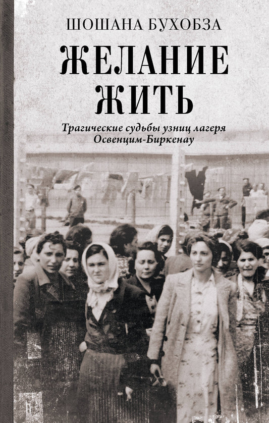 Желание жить. Трагические судьбы узниц лагеря Освенцим-Биркенау
