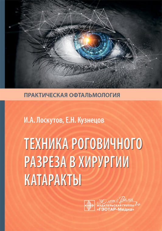 Техника роговичного разреза в хирургии катаракты / И. А. Лоскутов, Е. Н. Кузнецов. — Москва : ГЭОТАР-Медиа, 2025. — 144 с. : ил. — (Серия «Практическая офтальмология»).