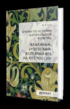 ОЧЕРКИ ПО ИСТОРИИ МАТЕРИАЛЬНОЙ КУЛЬТУРЫ. КАМЕННЫЙ, БРОНЗОВЫЙ, ЖЕЛЕЗНЫЙ ВЕК НА ЮГЕ РОССИИ