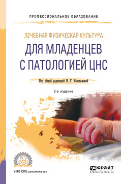 МЕДИЦИНСКАЯ РЕАБИЛИТАЦИЯ МЛАДЕНЦЕВ С ПАТОЛОГИЕЙ ЦНС. МЕТОДИКИ ВОССТАНОВИТЕЛЬНОГО ЛЕЧЕНИЯ 2-е изд., пер. и доп. Учебник для СПО