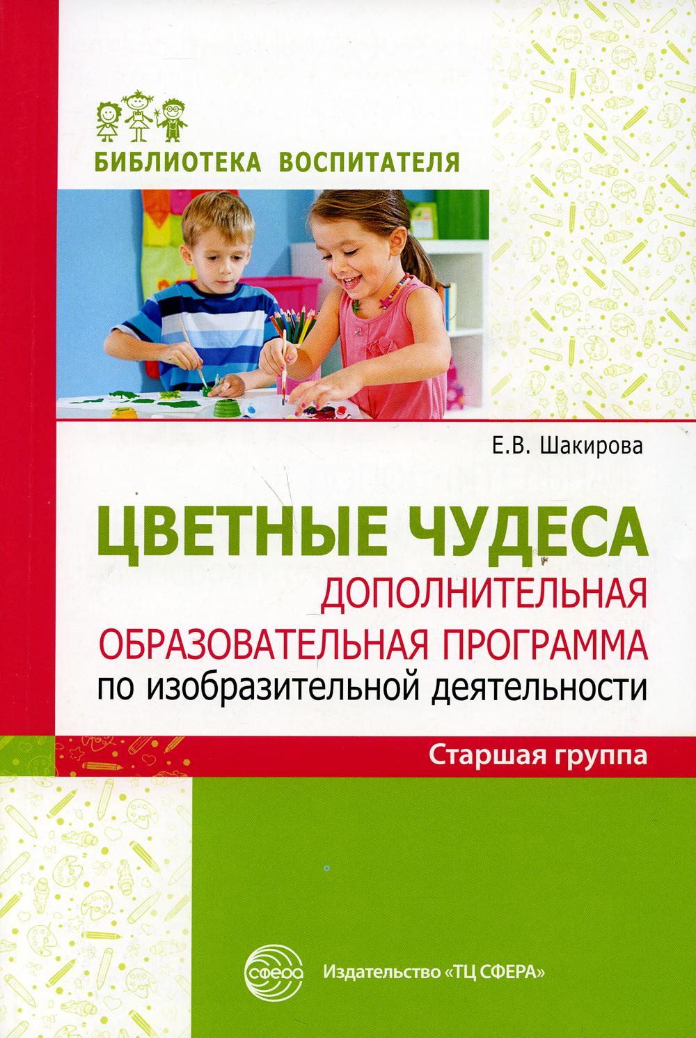 Цветные чудеса. Цветные чудеса. Дополнительная образовательная программа по изобразительной деятельности. Старшая группа/ Шакирова Е.В.
