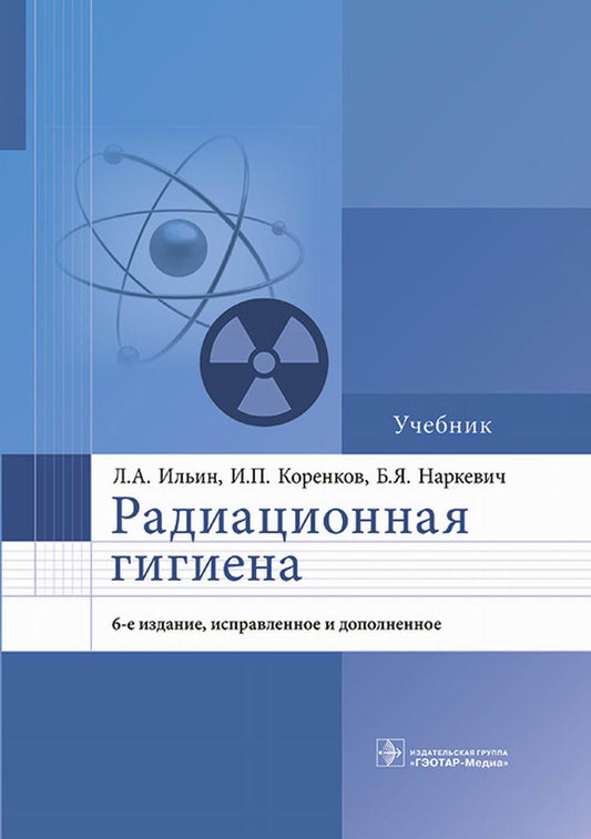 Радиационная гигиена : учебник / Л. А. Ильин, И. П. Коренков, Б. Я. Наркевич. — 6-е изд., испр. и доп. — Москва : ГЭОТАР-Медиа, 2023. — 440 с. : ил.