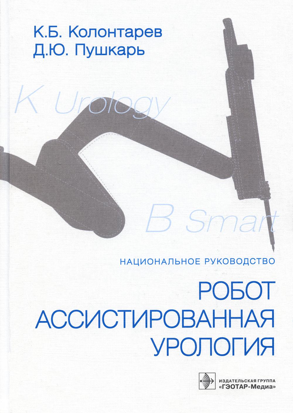 Робот-ассистированная урология : национальное руководство / К. Б. Колонтарев, Д. Ю. Пушкарь [и др.]. — Москва : ГЭОТАР-Медиа, 2023. — 464 с. : ил.