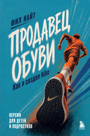 Продавец обуви. Как я создал Nike. Версия для детей и подростков (новое оформление)