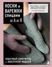НОСКИ и ВАРЕЖКИ спицами от А до Я. Пошаговый самоучитель + конструктор моделей