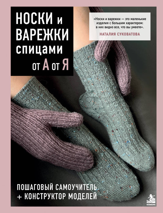НОСКИ и ВАРЕЖКИ спицами от А до Я. Пошаговый самоучитель + конструктор моделей