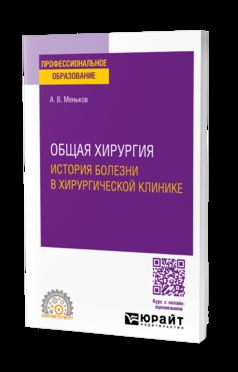 ОБЩАЯ ХИРУРГИЯ: ИСТОРИЯ БОЛЕЗНИ В ХИРУРГИЧЕСКОЙ КЛИНИКЕ. Учебное пособие для СПО