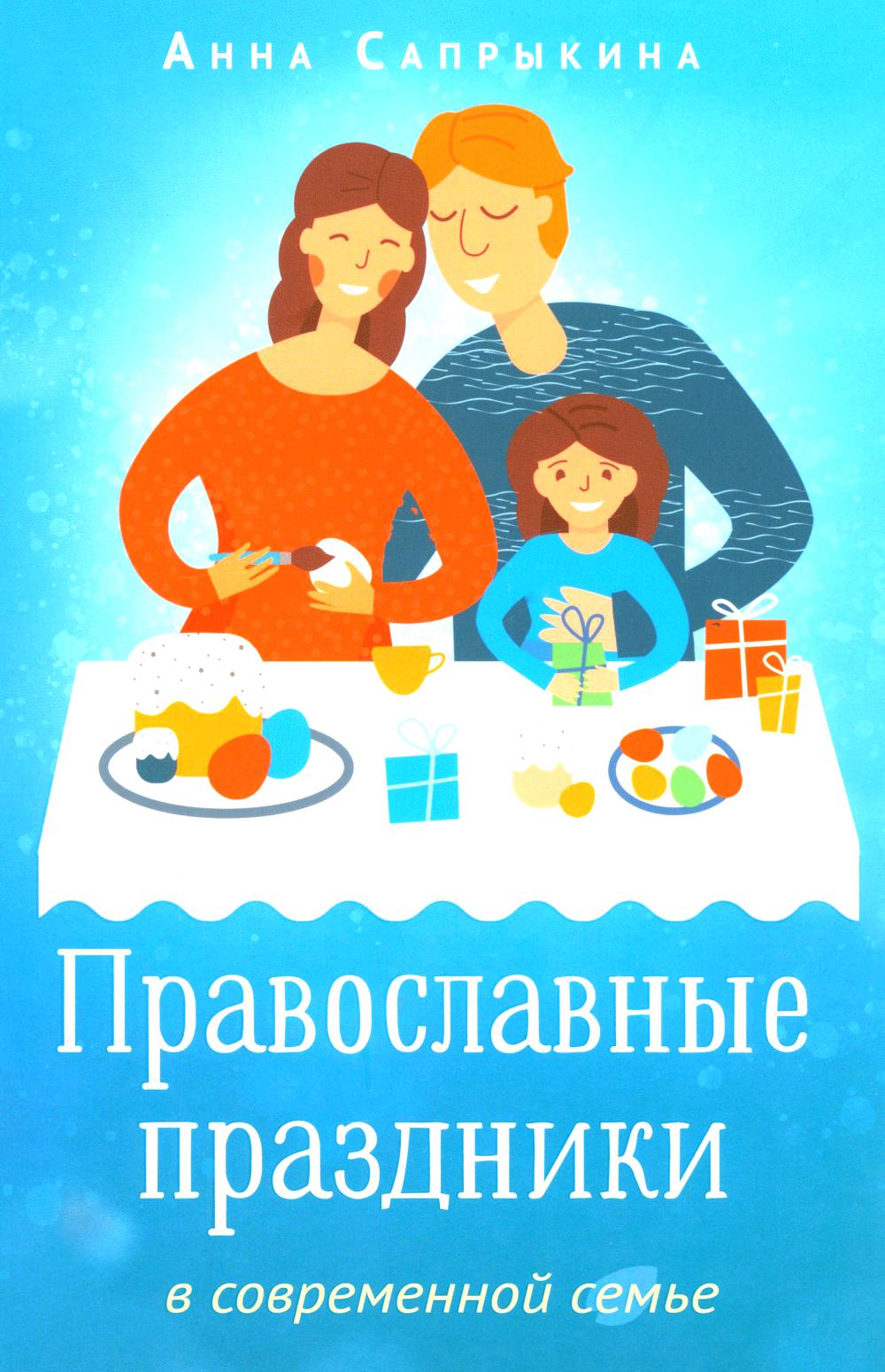 Православные праздники в современной семье: заметки с элементами методического пособия по основам семейной православной культуры. 3-е изд