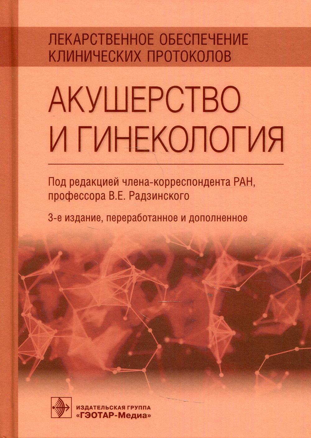 Лекарственное обеспечение клинических протоколов. Акушерство и гинекология / под ред. В. Е. Радзинского. — 3-е изд., перераб. и доп. — Москва : ГЭОТАР-Медиа, 2021. — 320 с.
