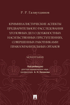 Криминалистические аспекты предварительного расследования уголовных дел о должностных насильственных преступлениях, совершенных работниками правоохранительных органов. Монография.-М.:Проспект,2023.