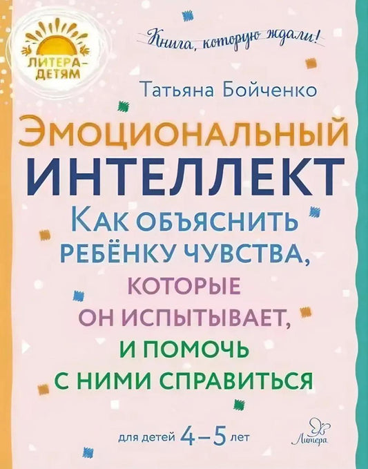 Эмоциональный интеллект. Как объяснить ребенку чувства, которые он испытывает, и помочь с ними справиться. 4-5 лет