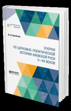 ОЧЕРКИ ПО ЦЕРКОВНО-ПОЛИТИЧЕСКОЙ ИСТОРИИ КИЕВСКОЙ РУСИ X - XII ВЕКОВ