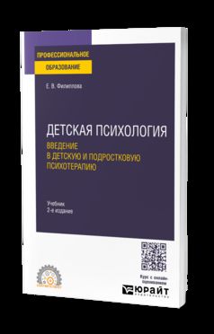 ДЕТСКАЯ ПСИХОЛОГИЯ. ВВЕДЕНИЕ В ДЕТСКУЮ И ПОДРОСТКОВУЮ ПСИХОТЕРАПИЮ 2-е изд. Учебник для СПО