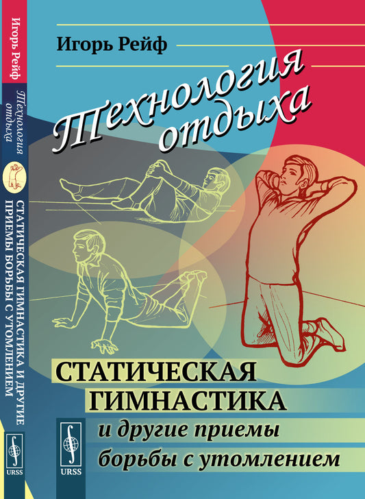 ТЕХНОЛОГИЯ ОТДЫХА: Статическая гимнастика и другие приемы БОРЬБЫ С УТОМЛЕНИЕМ. (Предисловия: В.В. Матов, Владимир Леви)