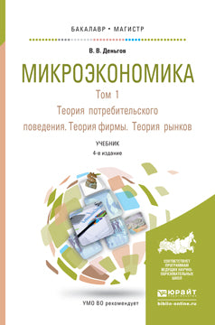 МИКРОЭКОНОМИКА В 2 Т. Т.1. ТЕОРИЯ ПОТРЕБИТЕЛЬСКОГО ПОВЕДЕНИЯ. ТЕОРИЯ ФИРМЫ. ТЕОРИЯ РЫНКОВ 4-е изд. Учебник для бакалавриата и магистратуры