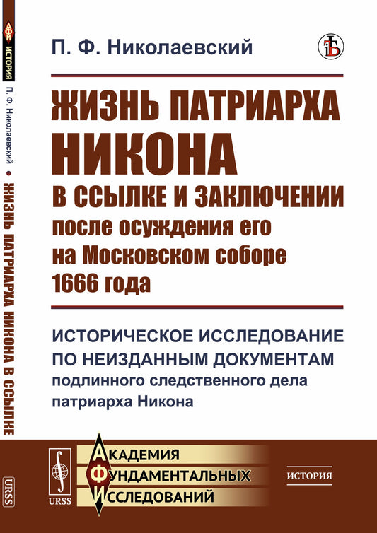 Жизнь патриарха Никона в ссылке и заключении после осуждения его на Московском соборе 1666 года: Историческое исследование по неизданным документам подлинного следственного дела патриарха Никона