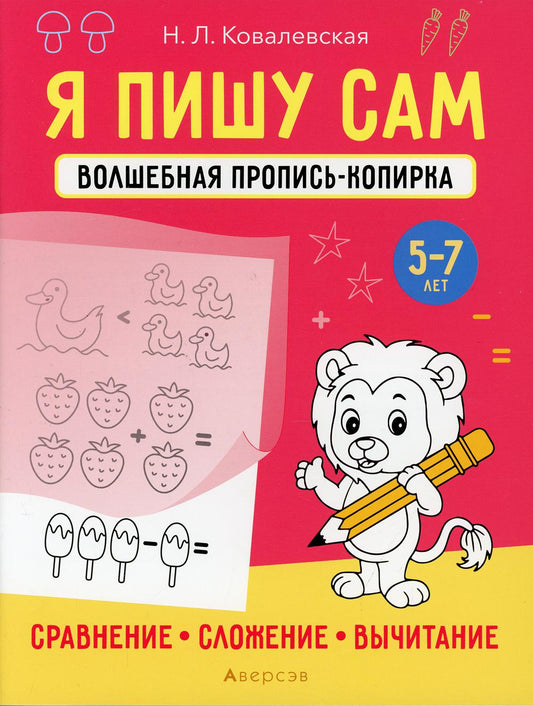 Я пишу сам. 5-7 лет. Волшебная пропись-копирка. Сравнение, сложение, вычитание