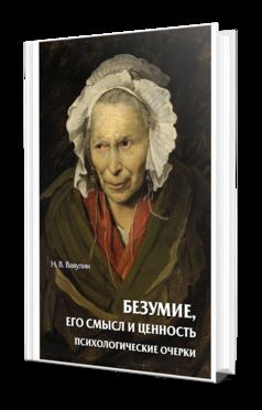 БЕЗУМИЕ, ЕГО СМЫСЛ И ЦЕННОСТЬ. ПСИХОЛОГИЧЕСКИЕ ОЧЕРКИ
