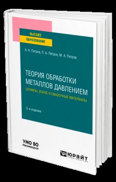 ТЕОРИЯ ОБРАБОТКИ МЕТАЛЛОВ ДАВЛЕНИЕМ: ШТАМПЫ, ИЗНОС И СМАЗОЧНЫЕ МАТЕРИАЛЫ 2-е изд., испр. и доп. Учебное пособие для вузов
