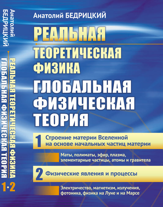 Реальная теоретическая физика: Глобальная физическая теория: Часть 1: Строение материи Вселенной на основе начальных частиц материи. Часть 2: Физические явления и процессы