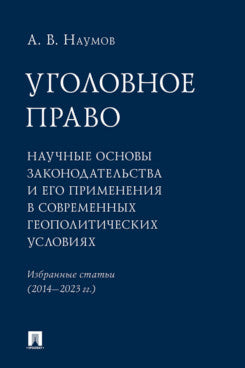 Уголовное право: научные основы законодательства и его применения в современных геополитических условиях. Избранные статьи (2014–2023 гг.).-М.:Проспект,2024.