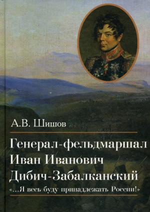 Шишов А.В. Генерал-фельдмаршал Иван Иванович Дибич-Забалканский