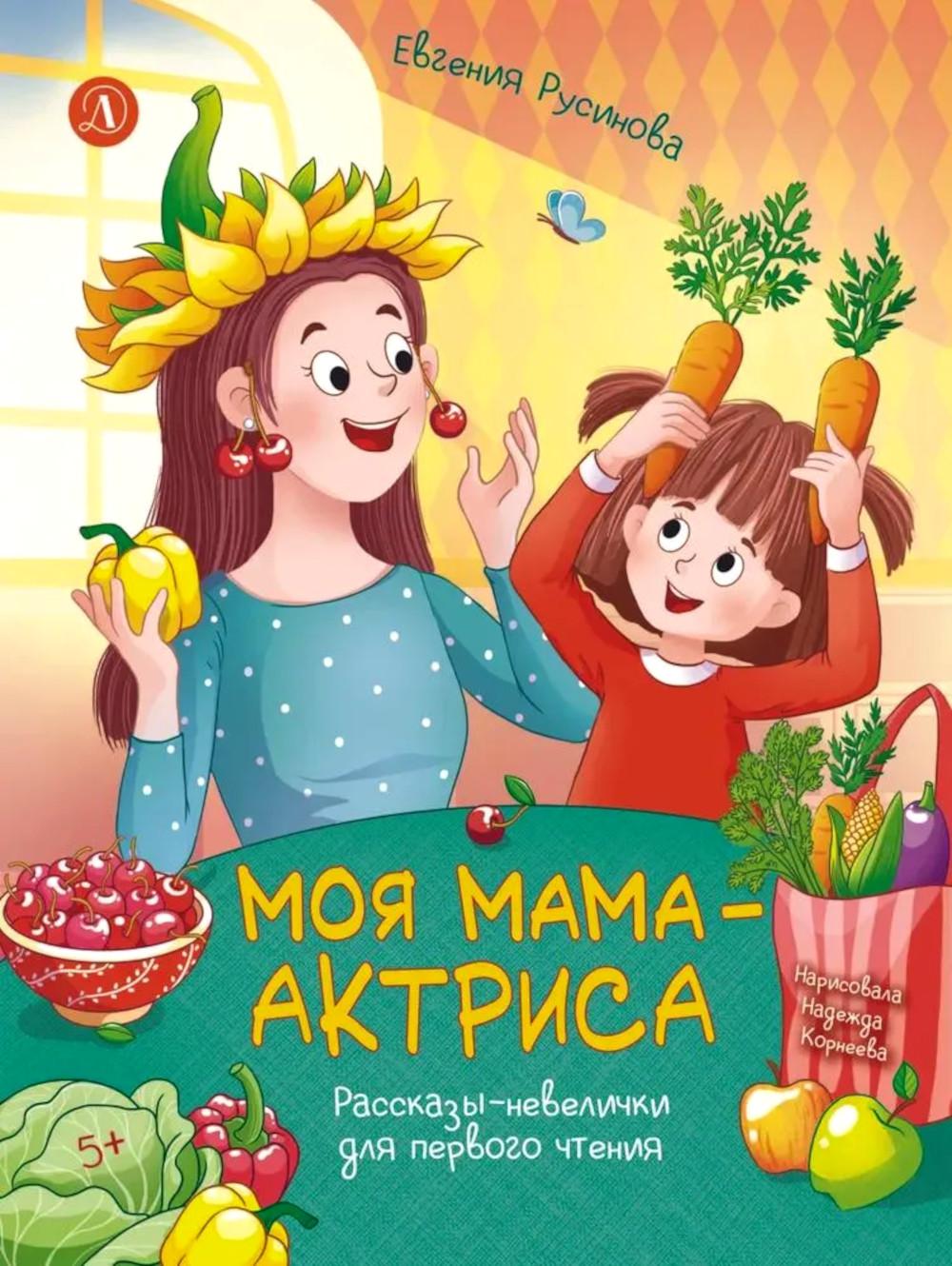 Моя мама - актриса!: рассказы-невелички для первого чтения