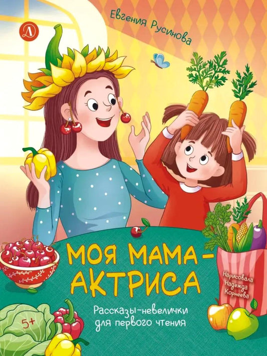 Моя мама - актриса!: рассказы-невелички для первого чтения