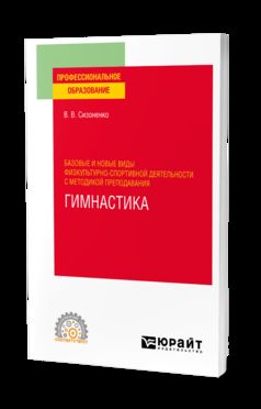 БАЗОВЫЕ И НОВЫЕ ВИДЫ ФИЗКУЛЬТУРНО-СПОРТИВНОЙ ДЕЯТЕЛЬНОСТИ С МЕТОДИКОЙ ПРЕПОДАВАНИЯ. ГИМНАСТИКА. Учебное пособие для СПО