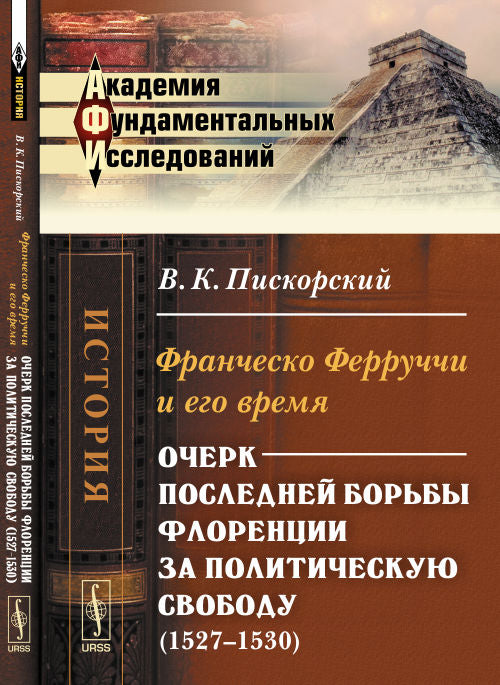Франческо Ферруччи и его время: Очерк последней борьбы Флоренции за политическую свободу (1527--1530)