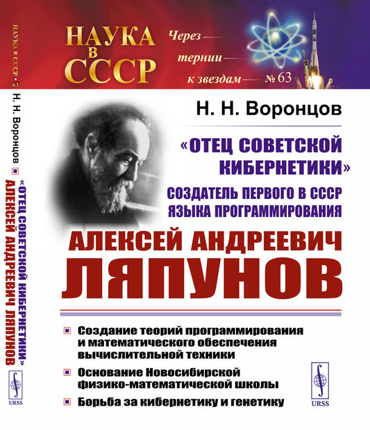 "ОТЕЦ СОВЕТСКОЙ КИБЕРНЕТИКИ", создатель первого в СССР языка программирования Алексей Андреевич ЛЯПУНОВ: Создание теорий программирования и математического обеспечения вычислительной техники. Основание Новосибирской физико-математической школы. Борьба за